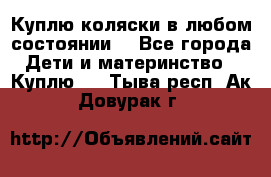 Куплю коляски,в любом состоянии. - Все города Дети и материнство » Куплю   . Тыва респ.,Ак-Довурак г.